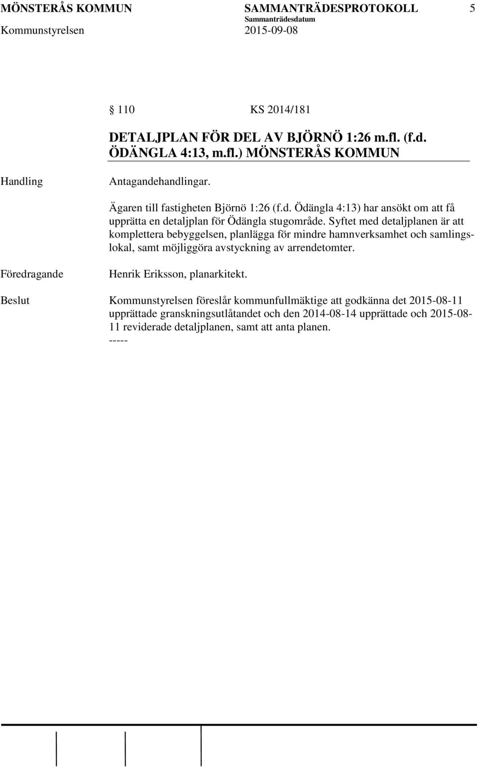 Syftet med detaljplanen är att komplettera bebyggelsen, planlägga för mindre hamnverksamhet och samlingslokal, samt möjliggöra avstyckning av arrendetomter.