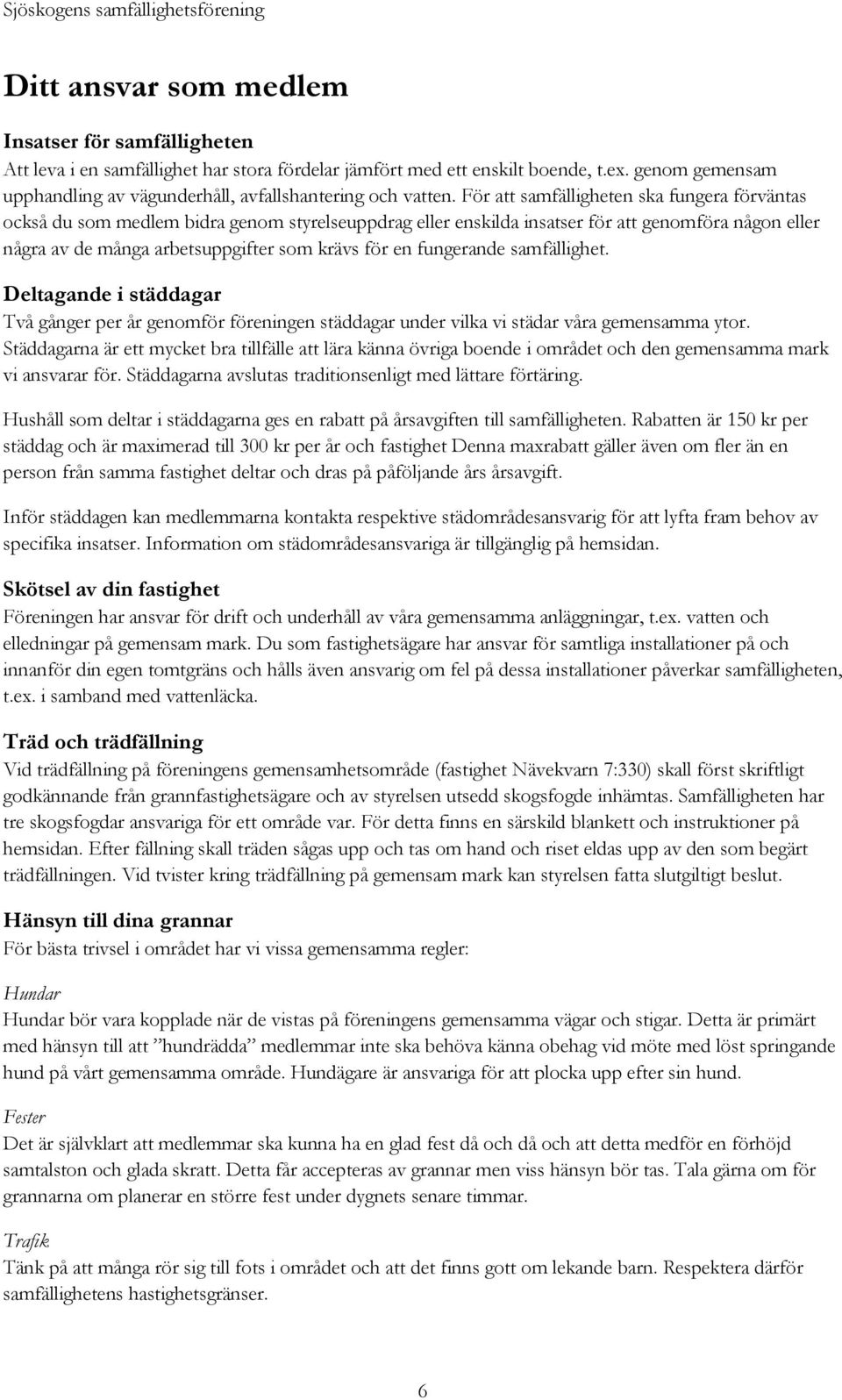 För att samfälligheten ska fungera förväntas också du som medlem bidra genom styrelseuppdrag eller enskilda insatser för att genomföra någon eller några av de många arbetsuppgifter som krävs för en