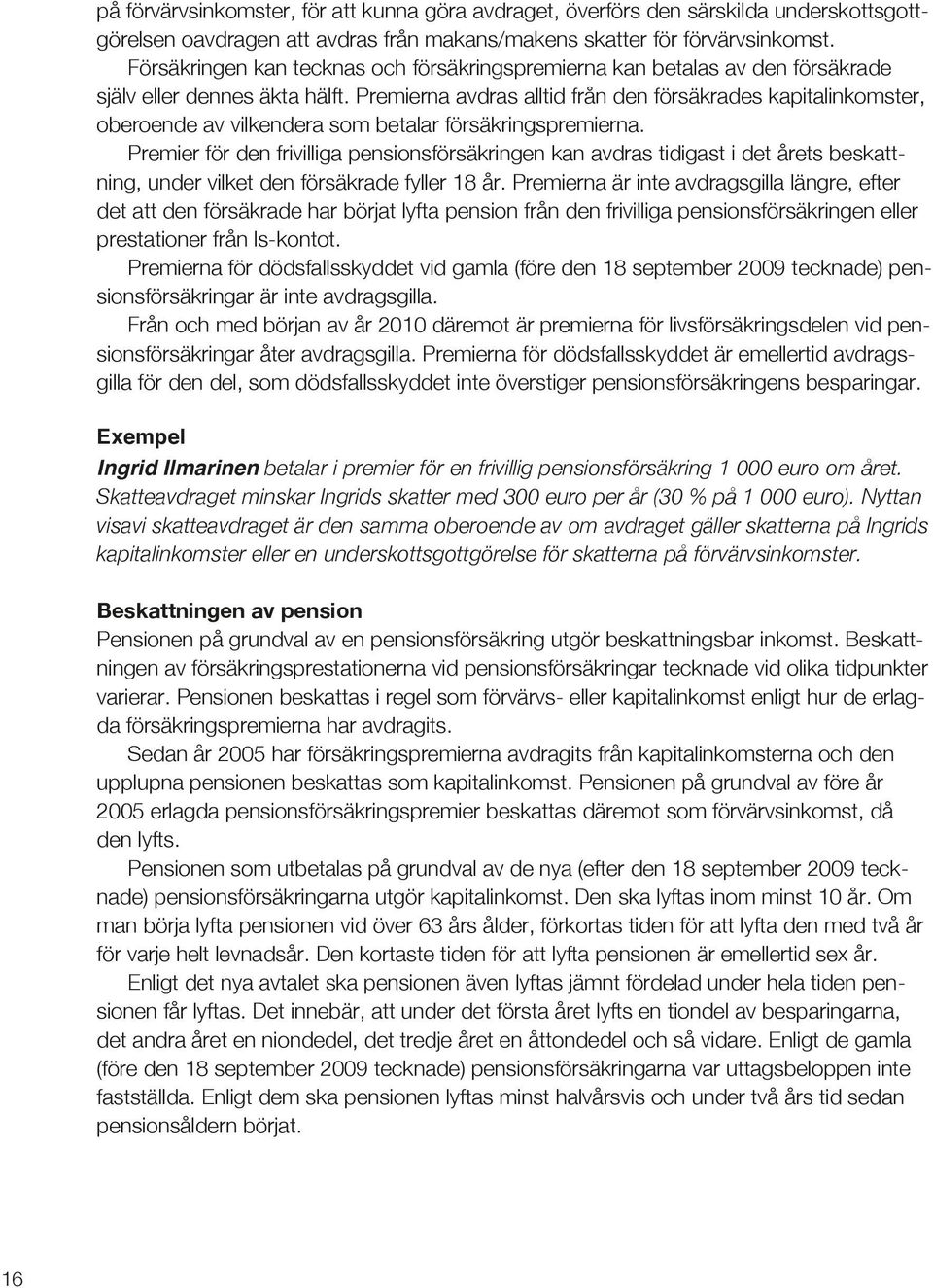 Premierna avdras alltid från den försäkrades kapitalinkomster, oberoende av vilkendera som betalar försäkringspremierna.
