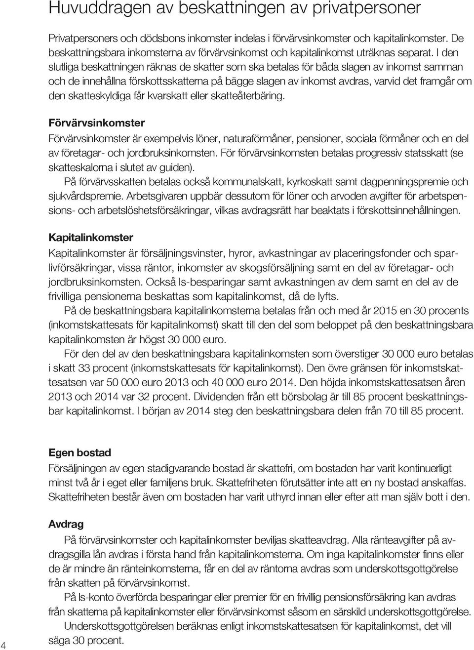 I den slutliga beskattningen räknas de skatter som ska betalas för båda slagen av inkomst samman och de innehållna förskottsskatterna på bägge slagen av inkomst avdras, varvid det framgår om den