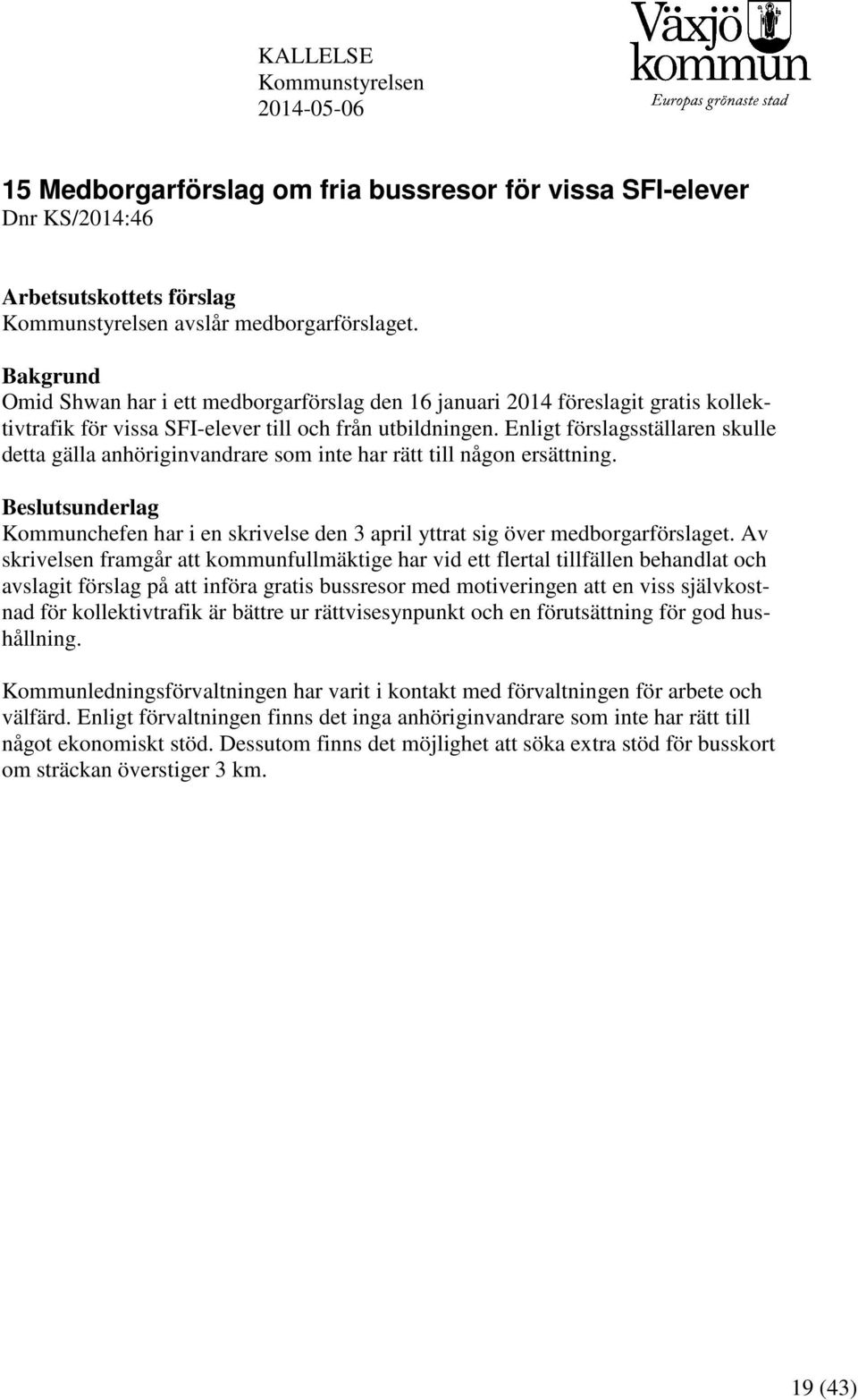 Enligt förslagsställaren skulle detta gälla anhöriginvandrare som inte har rätt till någon ersättning. Beslutsunderlag Kommunchefen har i en skrivelse den 3 april yttrat sig över medborgarförslaget.