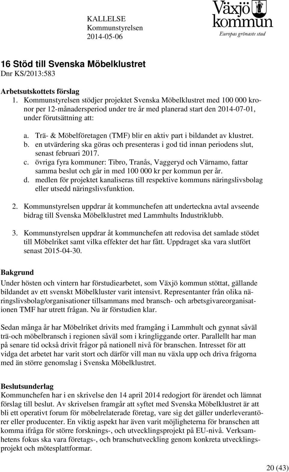 Trä- & Möbelföretagen (TMF) blir en aktiv part i bildandet av klustret. b. en utvärdering ska göras och presenteras i god tid innan periodens slut, senast februari 2017. c.