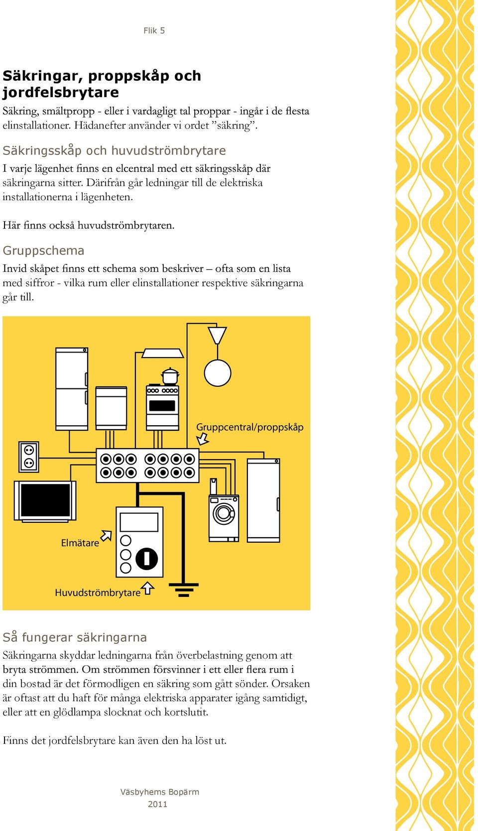 Gruppcentral/proppskåp Elmätare Huvudströmbrytare Så fungerar säkringarna Säkringarna skyddar ledningarna från överbelastning genom att din bostad är det förmodligen en