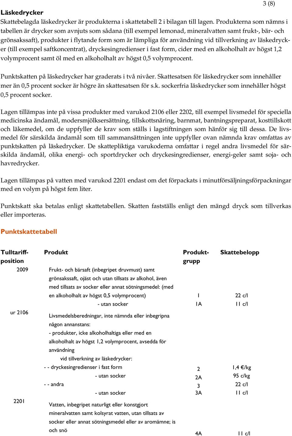 vid tillverkning av läskedrycker (till exempel saftkoncentrat), dryckesingredienser i fast form, cider med en alkoholhalt av högst 1,2 volymprocent samt öl med en alkoholhalt av högst 0,5