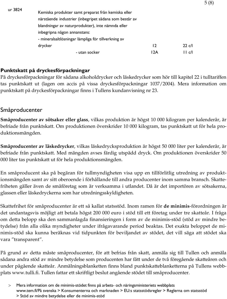 tulltariffen tas punktskatt ut (lagen om accis på vissa dryckesförpackningar 1037/2004). Mera information om punktskatt på dryckesförpackningar finns i Tullens kundanvisning nr 23.