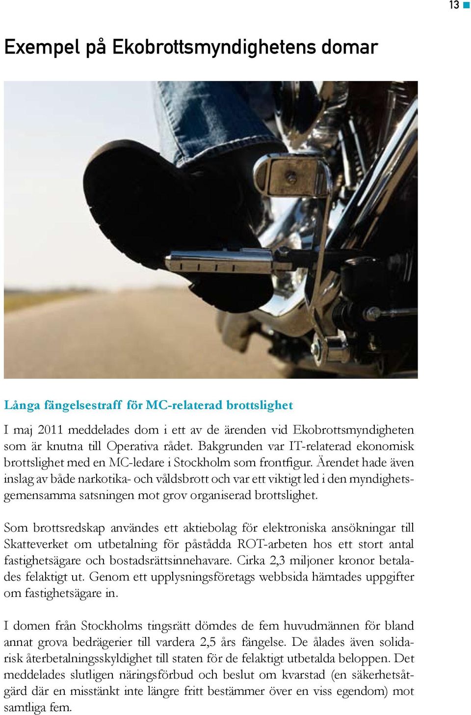 Ärendet hade även inslag av både narkotika- och våldsbrott och var ett viktigt led i den myndighetsgemensamma satsningen mot grov organiserad brottslighet.