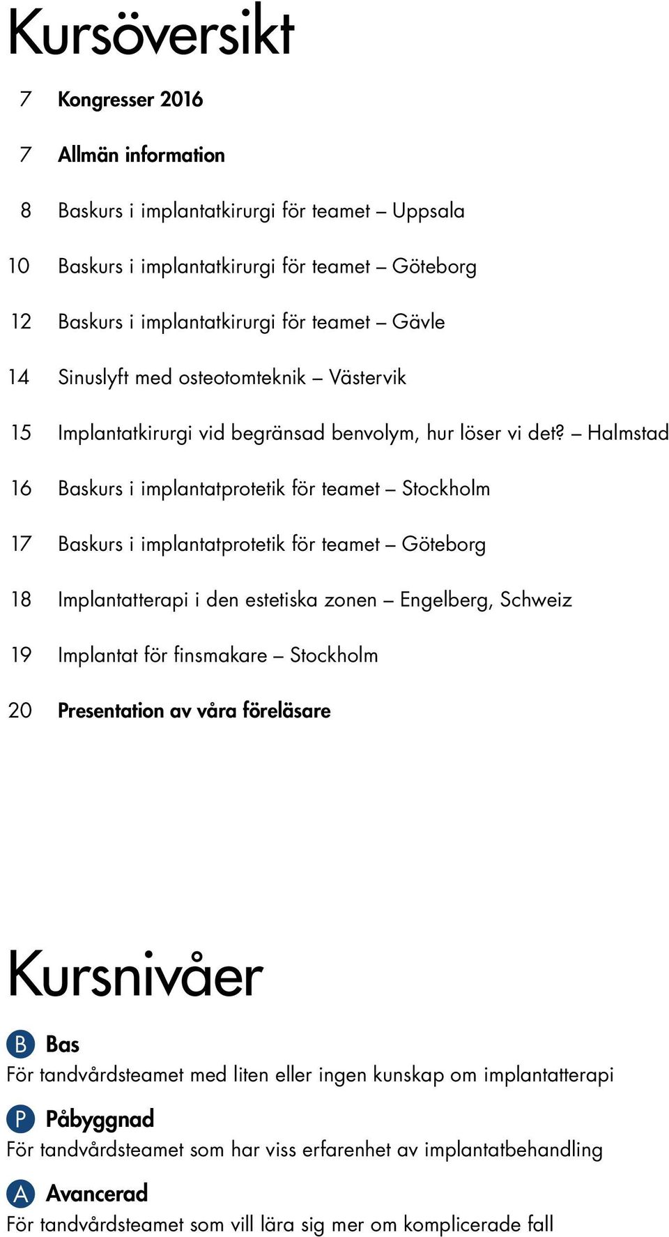 Halmstad 16 Baskurs i implantatprotetik för teamet Stockholm 17 Baskurs i implantatprotetik för teamet Göteborg 18 Implantatterapi i den estetiska zonen Engelberg, Schweiz 19 Implantat för