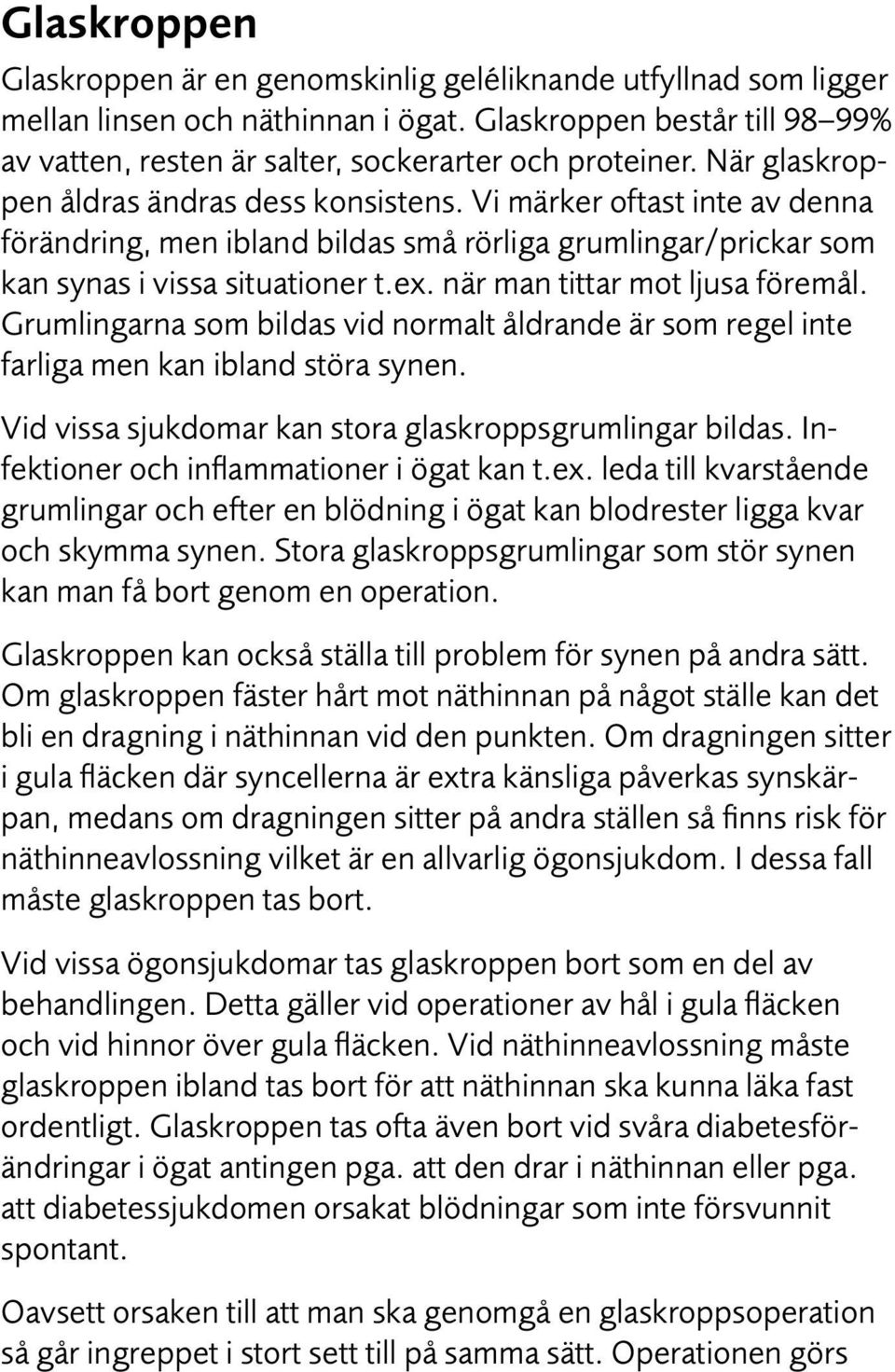 när man tittar mot ljusa föremål. Grumlingarna som bildas vid normalt åldrande är som regel inte farliga men kan ibland störa synen. Vid vissa sjukdomar kan stora glaskroppsgrumlingar bildas.