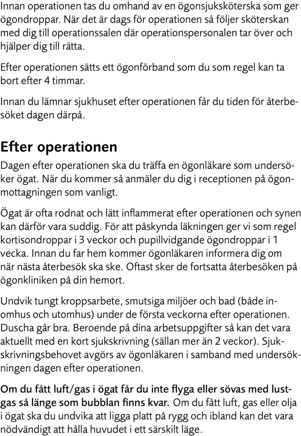 Efter operationen sätts ett ögonförband som du som regel kan ta bort efter 4 timmar. Innan du lämnar sjukhuset efter operationen får du tiden för återbesöket dagen därpå.