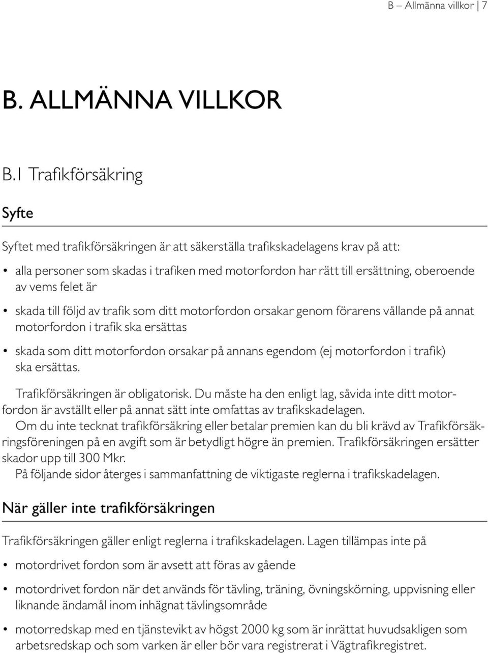 vems felet är skada till följd av trafik som ditt motorfordon orsakar genom förarens vållande på annat motorfordon i trafik ska ersättas skada som ditt motorfordon orsakar på annans egendom (ej