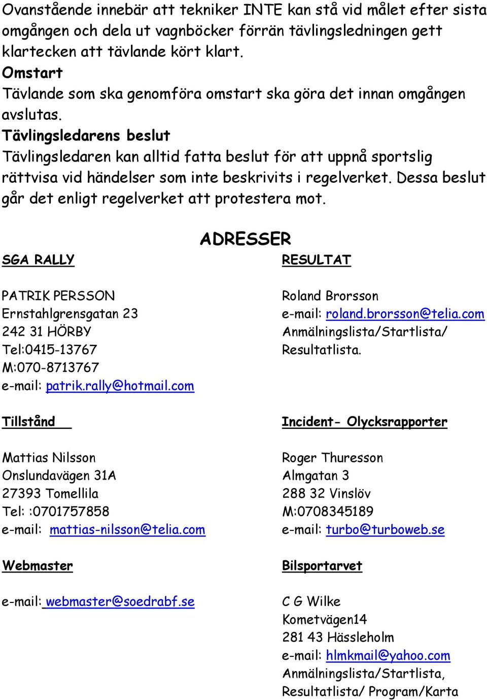 Tävlingsledarens beslut Tävlingsledaren kan alltid fatta beslut för att uppnå sportslig rättvisa vid händelser som inte beskrivits i regelverket.