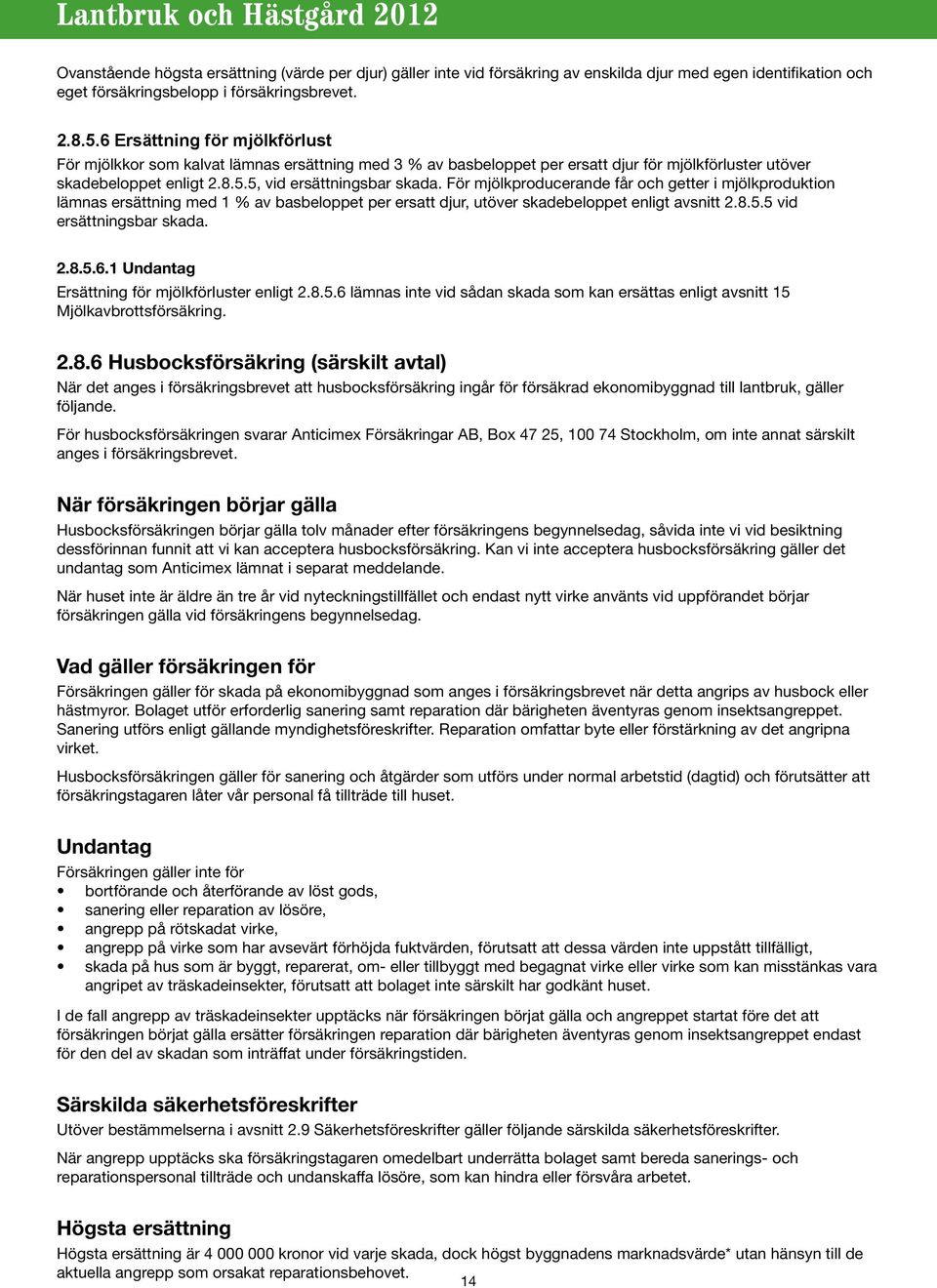 För mjölkproducerande får och getter i mjölkproduktion lämnas ersättning med 1 % av basbeloppet per ersatt djur, utöver skadebeloppet enligt avsnitt 2.8.5.5 vid ersättningsbar skada. 2.8.5.6.