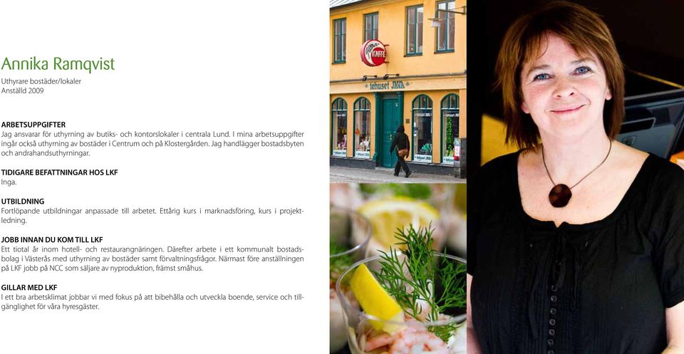 Fortlöpande utbildningar anpassade till arbetet. Ettårig kurs i marknadsföring, kurs i projektledning. Ett tiotal år inom hotell- och restaurangnäringen.