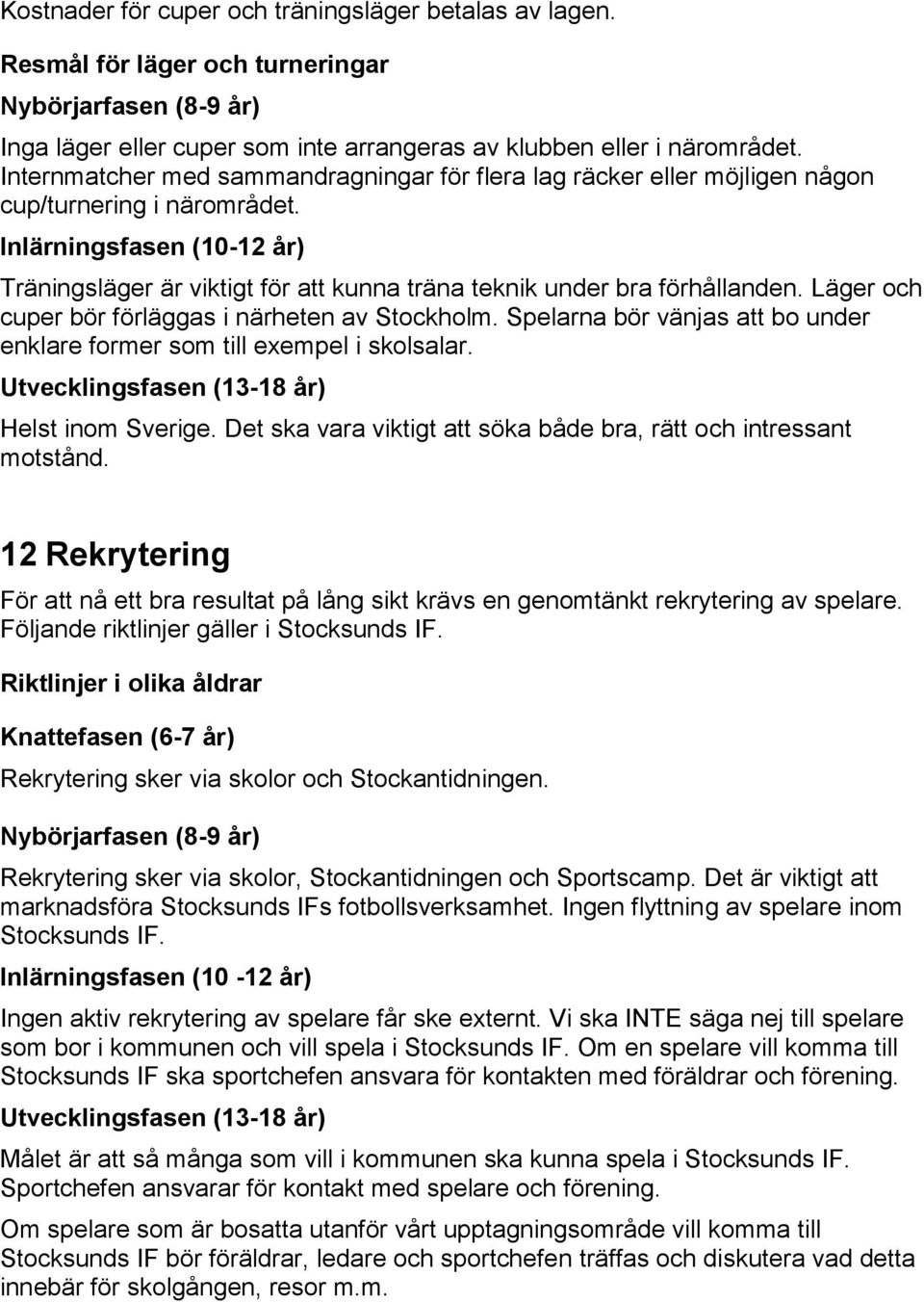 Inlärningsfasen (10-12 år) Träningsläger är viktigt för att kunna träna teknik under bra förhållanden. Läger och cuper bör förläggas i närheten av Stockholm.