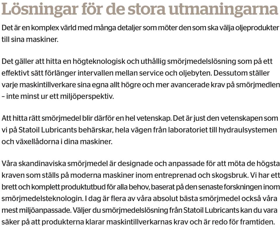 Dessutom ställer varje maskintillverkare sina egna allt högre och mer avancerade krav på smörjmedlen inte minst ur ett miljöperspektiv. Att hitta rätt smörjmedel blir därför en hel vetenskap.