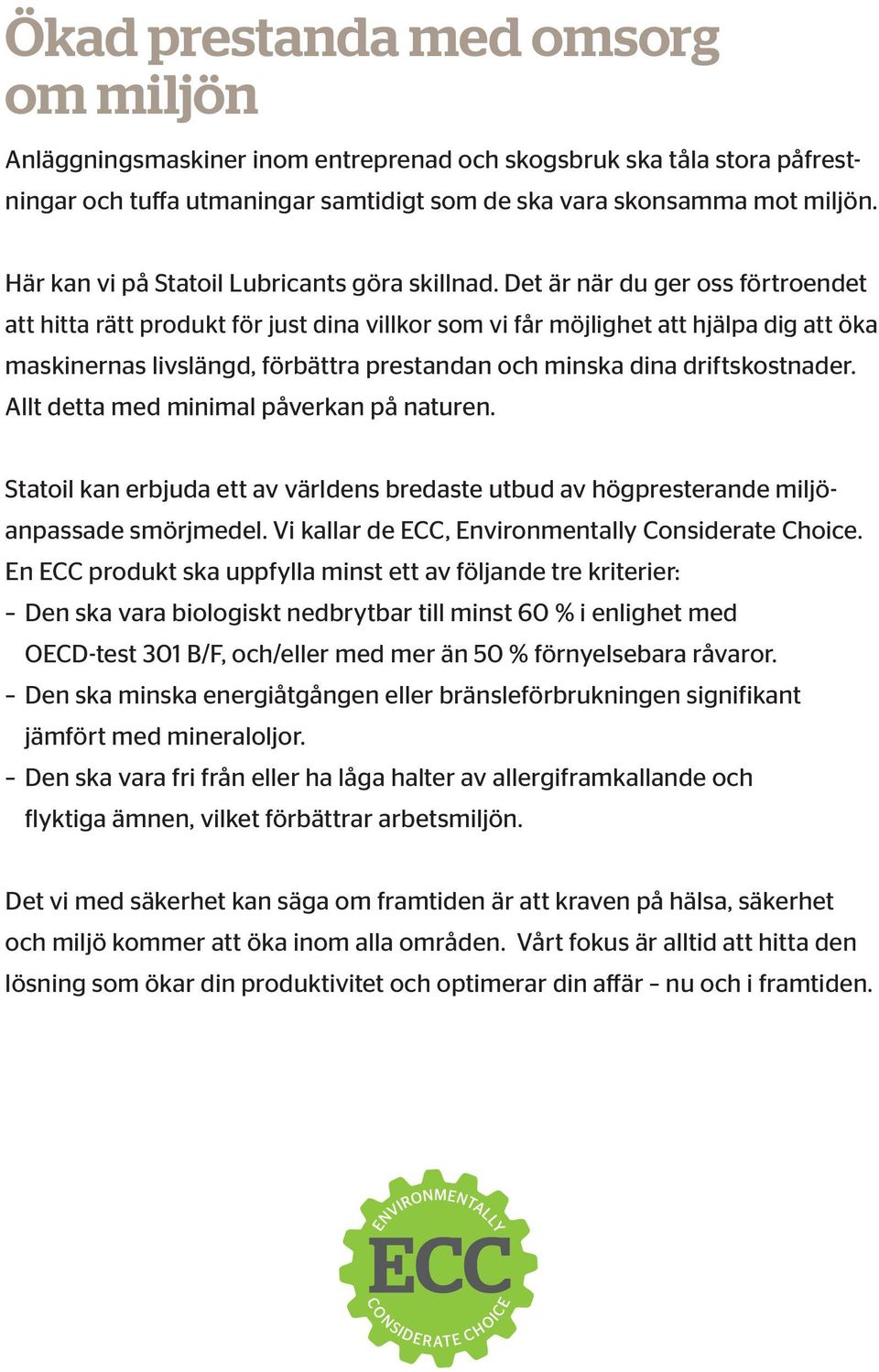 Det är när du ger oss förtroendet att hitta rätt produkt för just dina villkor som vi får möjlighet att hjälpa dig att öka maskinernas livslängd, förbättra prestandan och minska dina driftskostnader.