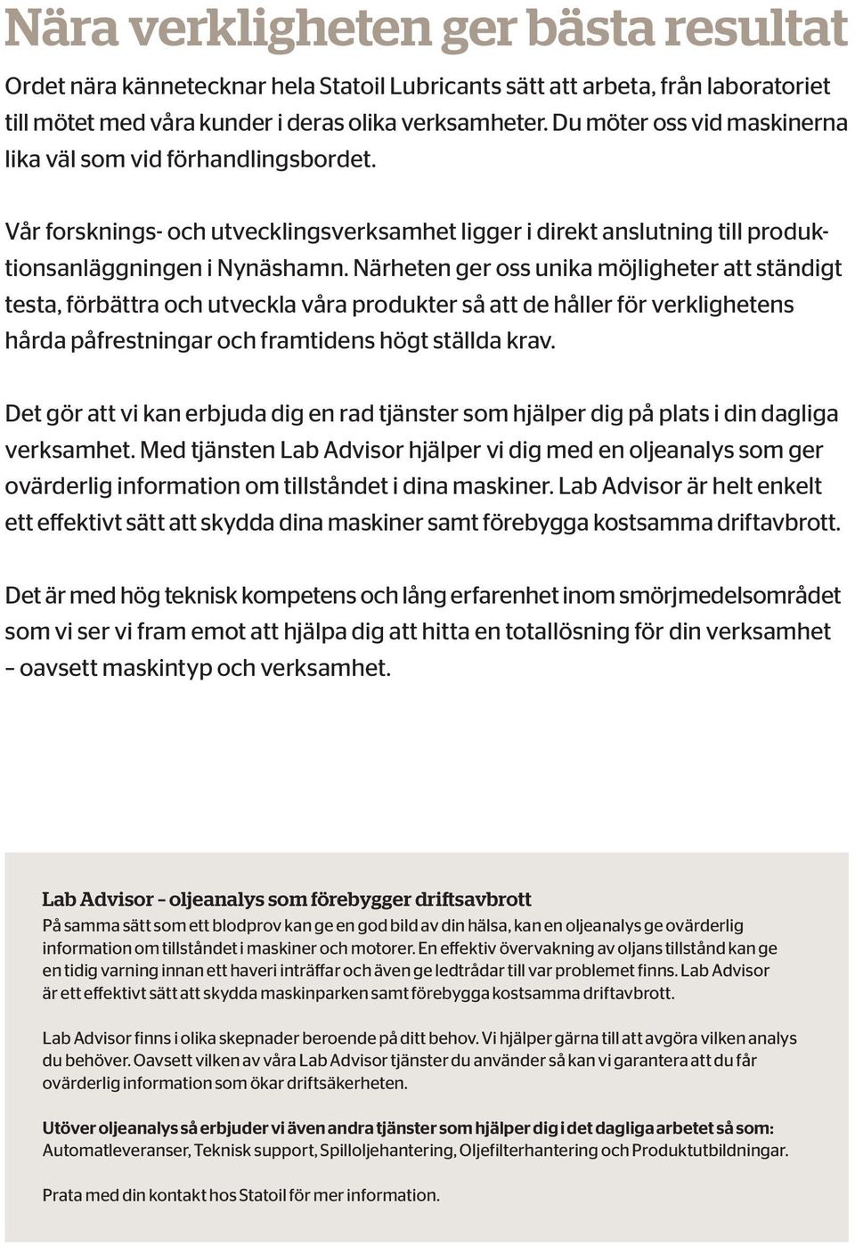 Närheten ger oss unika möjligheter att ständigt testa, förbättra och utveckla våra produkter så att de håller för verklighetens hårda påfrestningar och framtidens högt ställda krav.