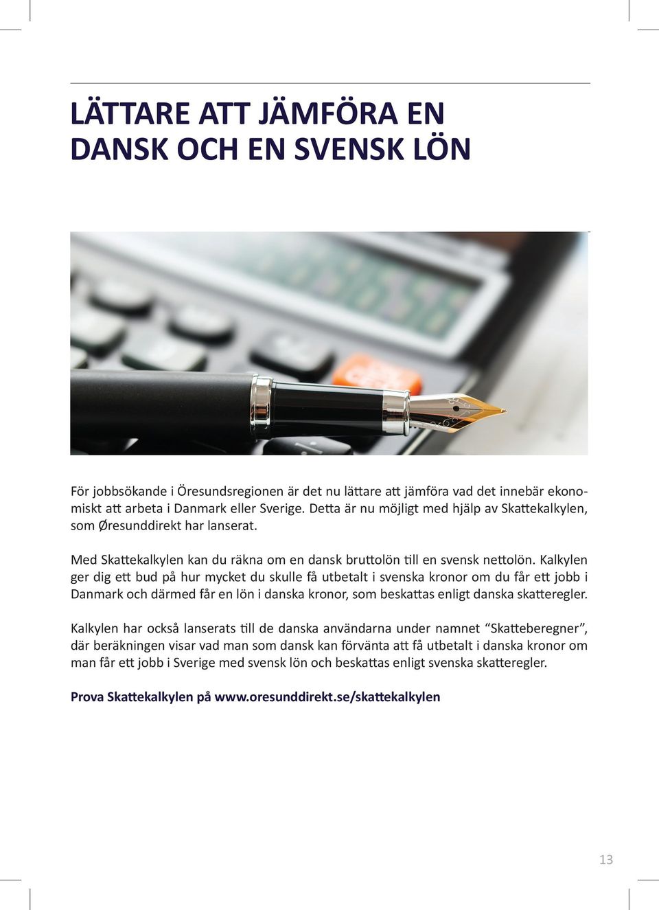 Kalkylen ger dig ett bud på hur mycket du skulle få utbetalt i svenska kronor om du får ett jobb i Danmark och därmed får en lön i danska kronor, som beskattas enligt danska skatteregler.
