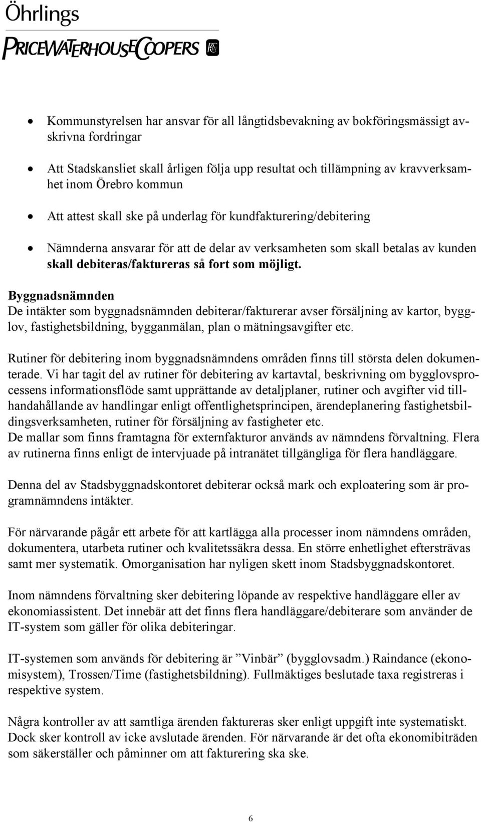 Byggnadsnämnden De intäkter som byggnadsnämnden debiterar/fakturerar avser försäljning av kartor, bygglov, fastighetsbildning, bygganmälan, plan o mätningsavgifter etc.