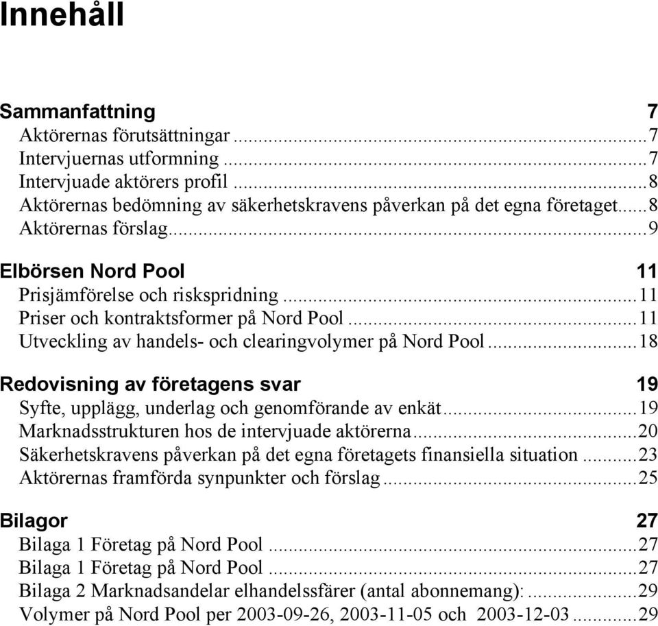 ..18 Redovisning av företagens svar 19 Syfte, upplägg, underlag och genomförande av enkät...19 Marknadsstrukturen hos de intervjuade aktörerna.