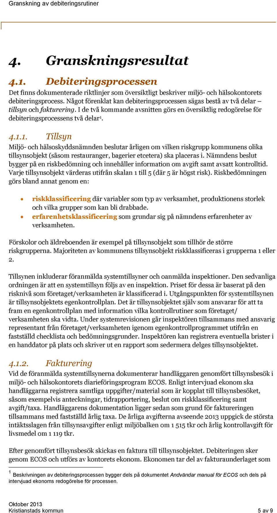 4.1.1. Tillsyn Miljö- och hälsoskyddsnämnden beslutar årligen om vilken riskgrupp kommunens olika tillsynsobjekt (såsom restauranger, bagerier etcetera) ska placeras i.