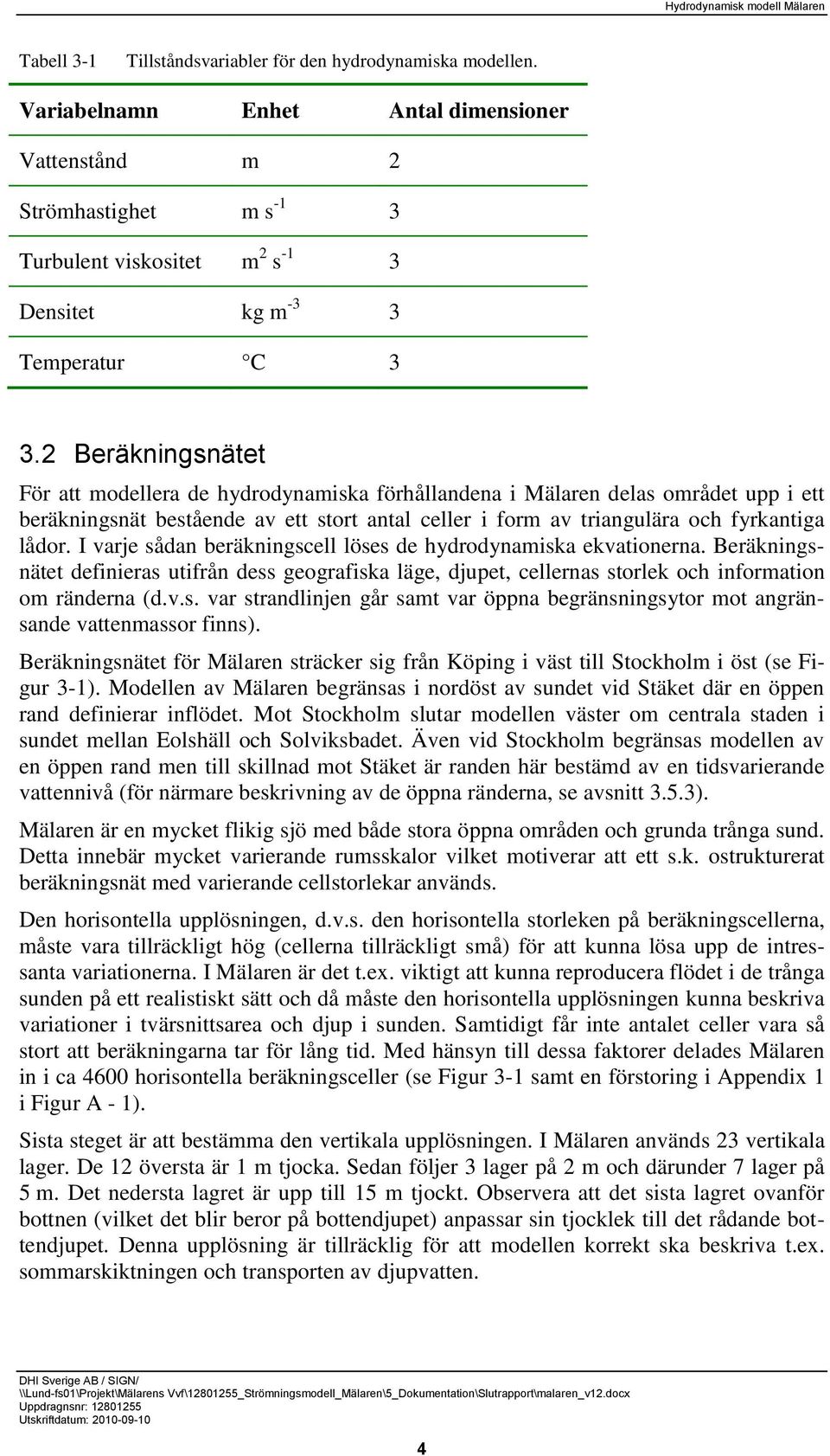 I varje sådan beräkningscell löses de hydrodynamiska ekvationerna. Beräkningsnätet definieras utifrån dess geografiska läge, djupet, cellernas storlek och information om ränderna (d.v.s. var strandlinjen går samt var öppna begränsningsytor mot angränsande vattenmassor finns).