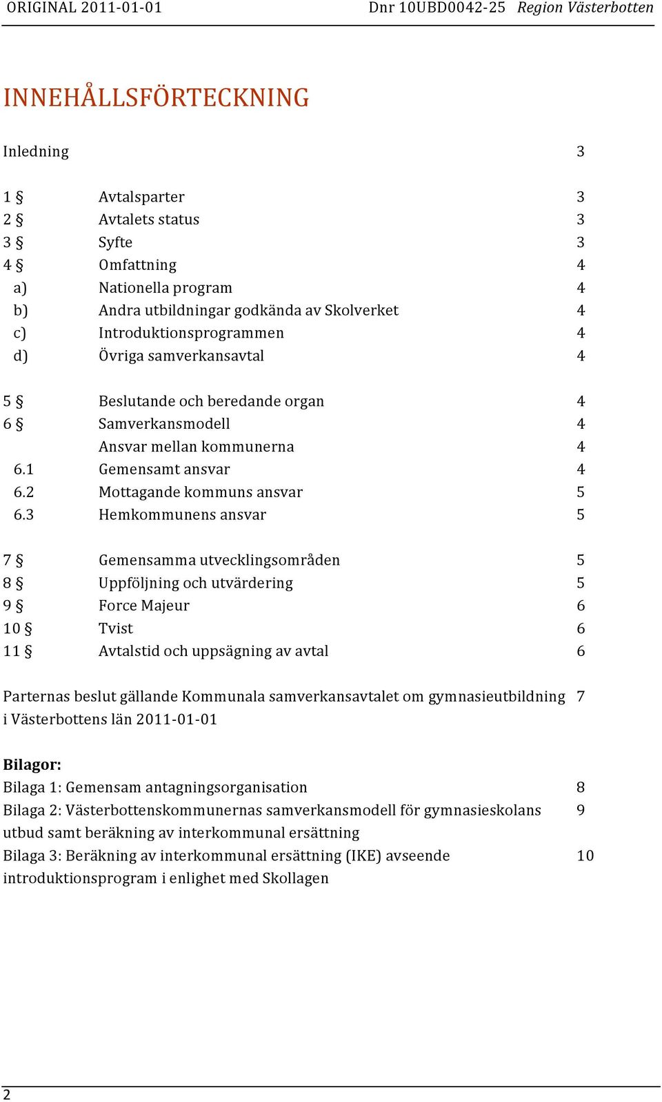 3 Hemkommunens ansvar 5 7 Gemensamma utvecklingsområden 5 8 Uppföljning och utvärdering 5 9 Force Majeur 6 10 Tvist 6 11 Avtalstid och uppsägning av avtal 6 Parternas beslut gällande Kommunala