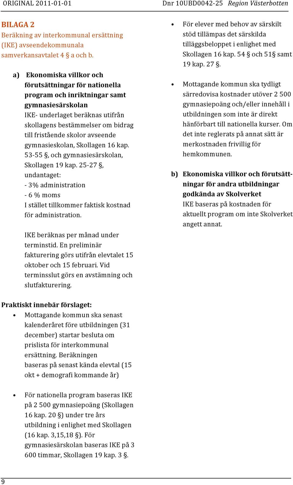 avseende gymnasieskolan, Skollagen 16 kap. 53-55, och gymnasiesärskolan, Skollagen 19 kap. 25-27, undantaget: - 3% administration - 6 % moms I stället tillkommer faktisk kostnad för administration.