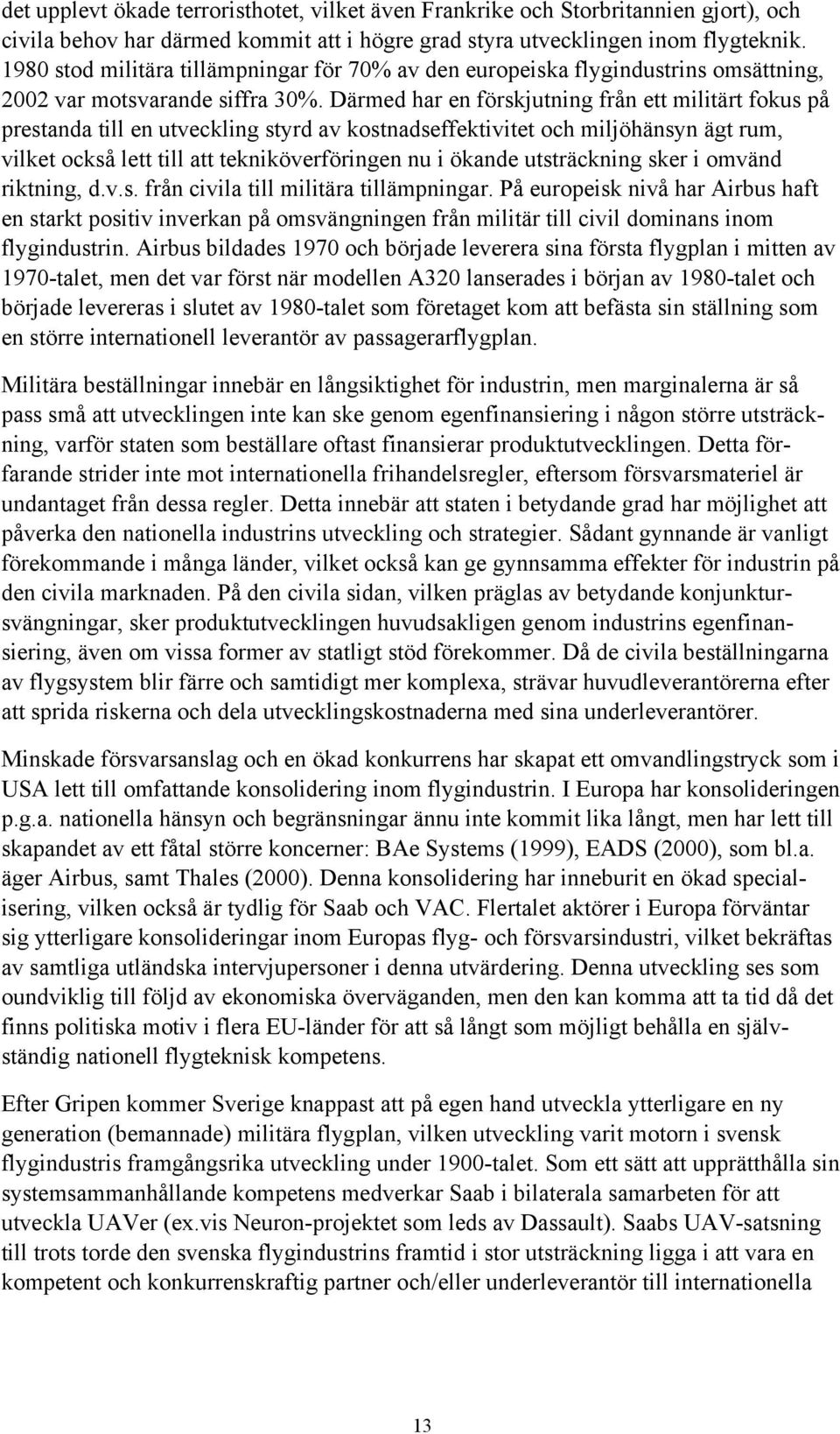 Därmed har en förskjutning från ett militärt fokus på prestanda till en utveckling styrd av kostnadseffektivitet och miljöhänsyn ägt rum, vilket också lett till att tekniköverföringen nu i ökande