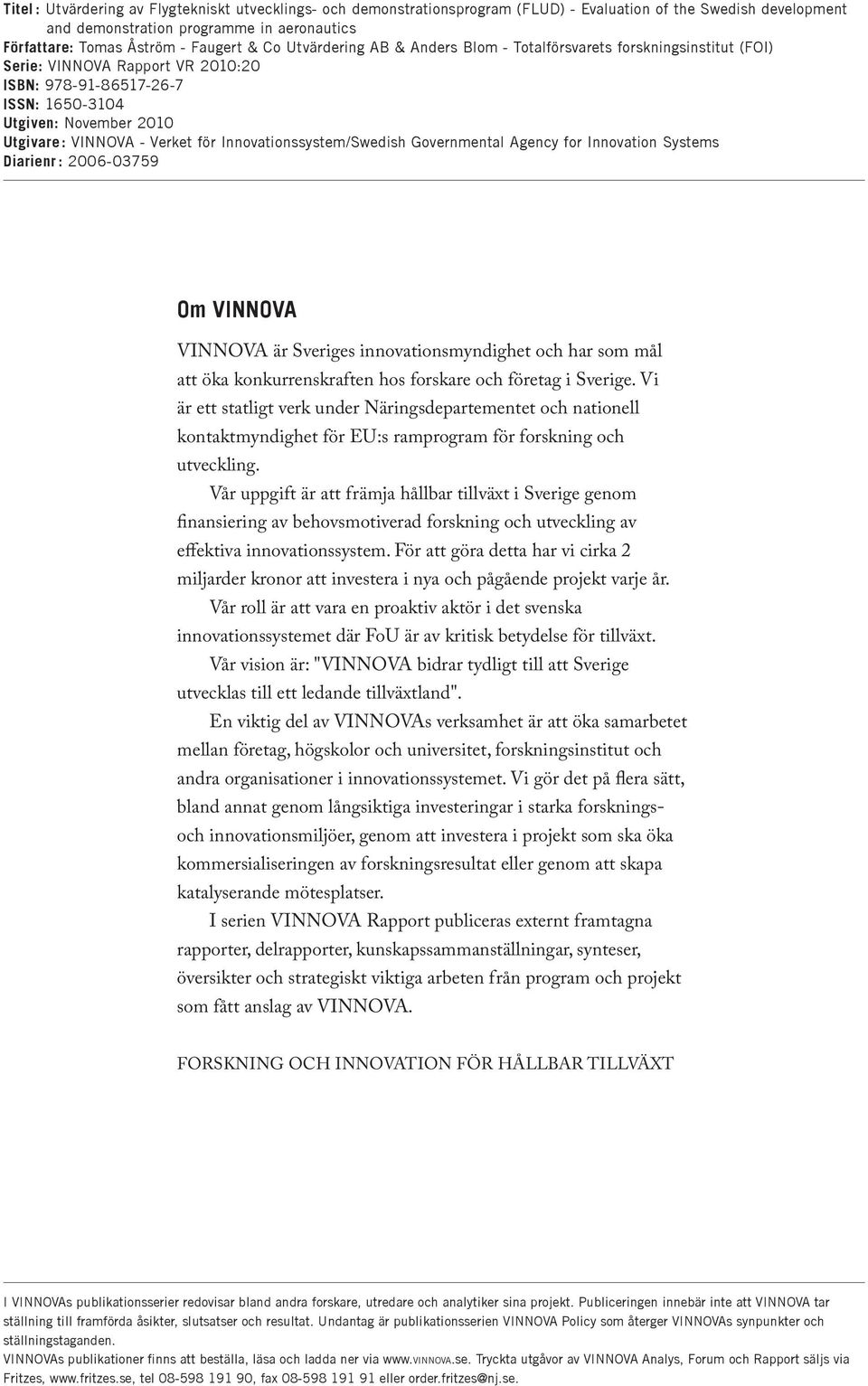 Verket för Innovationssystem/Swedish Governmental Agency for Innovation Systems Diarienr : 2006-03759 Om VINNOVA VINNOVA är Sveriges innovationsmyndighet och har som mål att öka konkurrenskraften hos