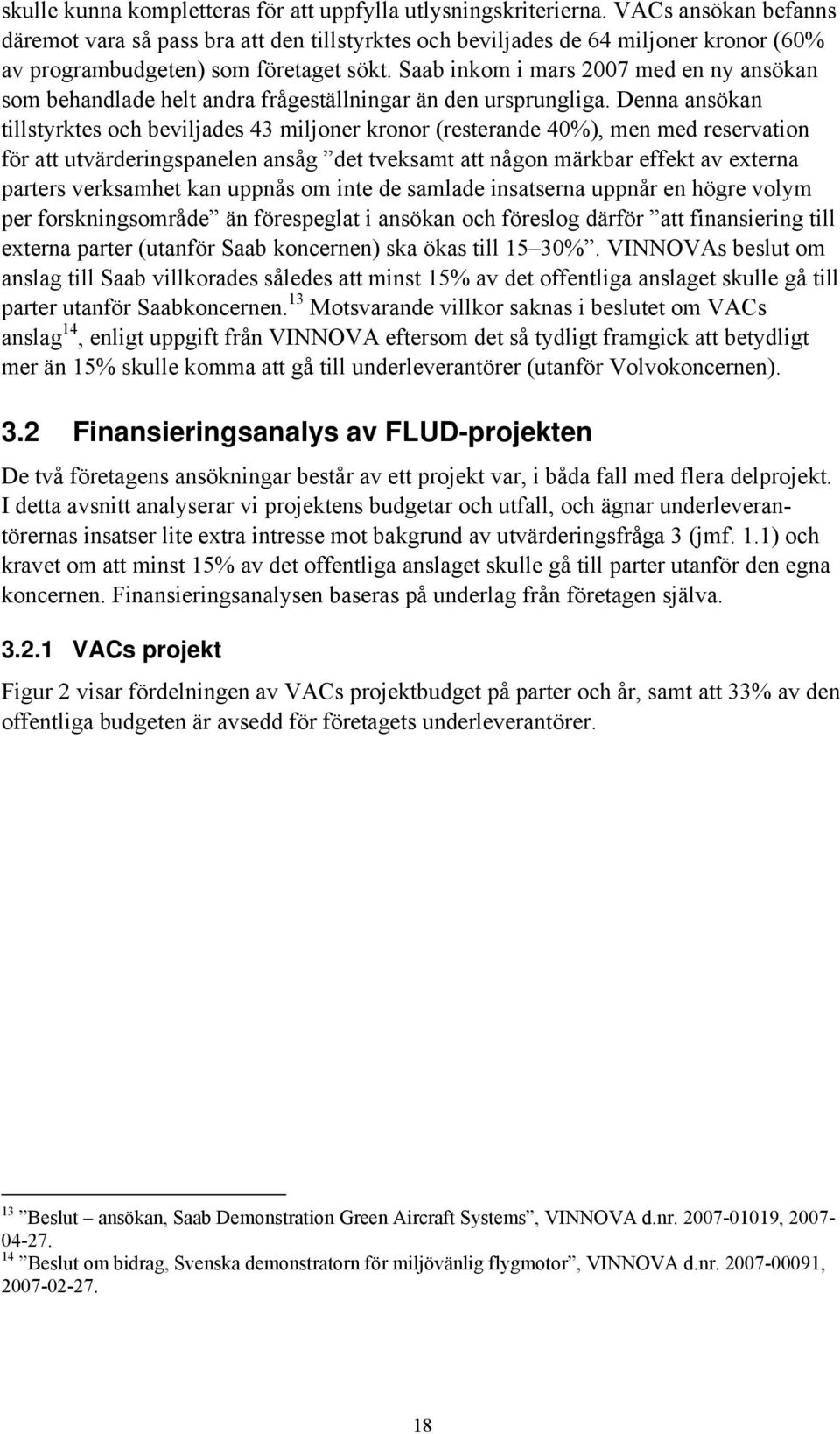 Saab inkom i mars 2007 med en ny ansökan som behandlade helt andra frågeställningar än den ursprungliga.
