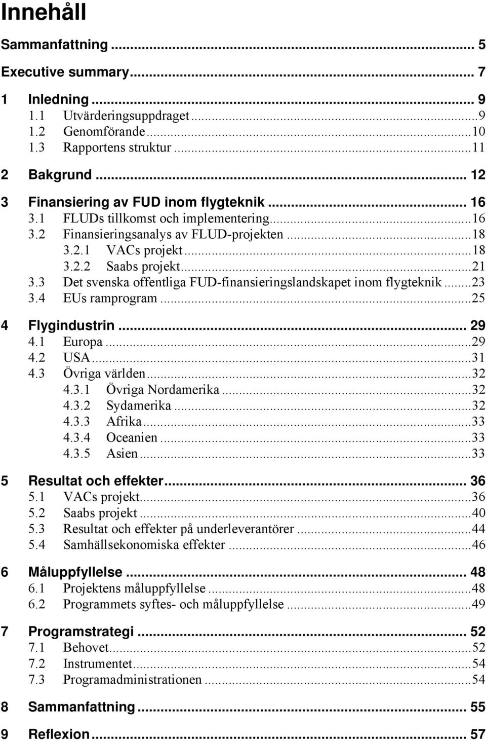 3 Det svenska offentliga FUD-finansieringslandskapet inom flygteknik... 23 3.4 EUs ramprogram... 25 4 Flygindustrin... 29 4.1 Europa... 29 4.2 USA... 31 4.3 Övriga världen... 32 4.3.1 Övriga Nordamerika.