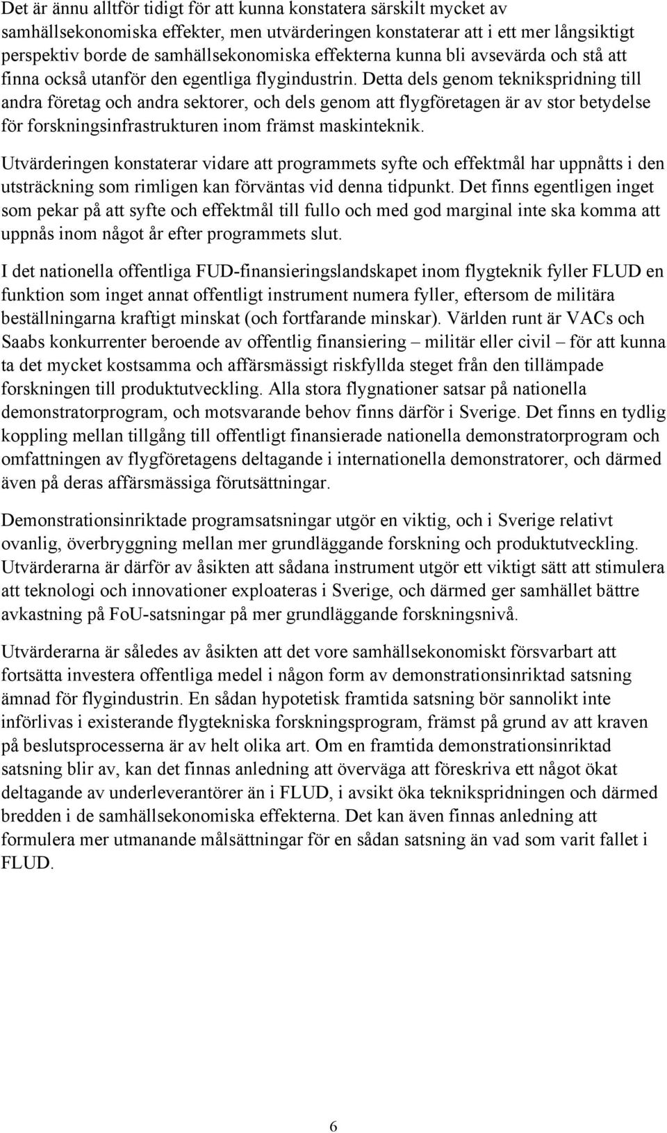Detta dels genom teknikspridning till andra företag och andra sektorer, och dels genom att flygföretagen är av stor betydelse för forskningsinfrastrukturen inom främst maskinteknik.