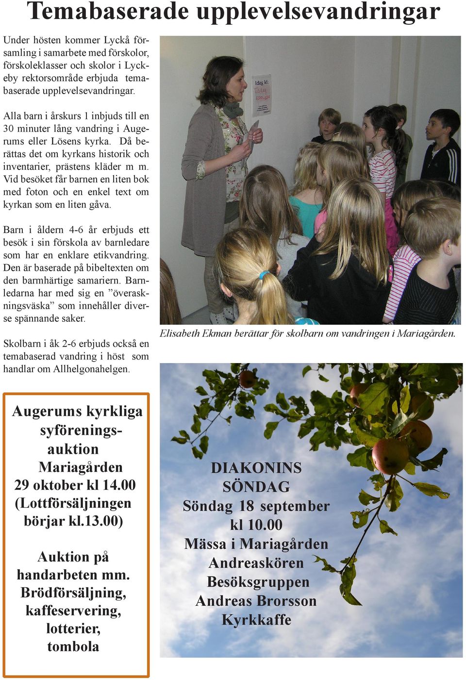Vid besöket får barnen en liten bok med foton och en enkel text om kyrkan som en liten gåva. Barn i åldern 4-6 år erbjuds ett besök i sin förskola av barnledare som har en enklare etikvandring.