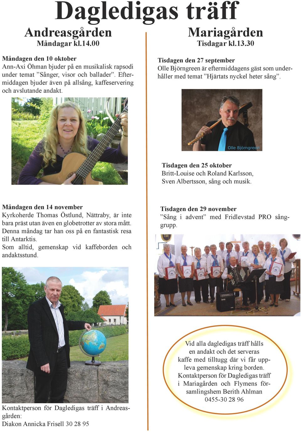 Måndagar kl.14.00 Tisdagar kl.13.30 Tisdagen den 25 oktober Britt-Louise och Roland Karlsson, Sven Albertsson, sång och musik.