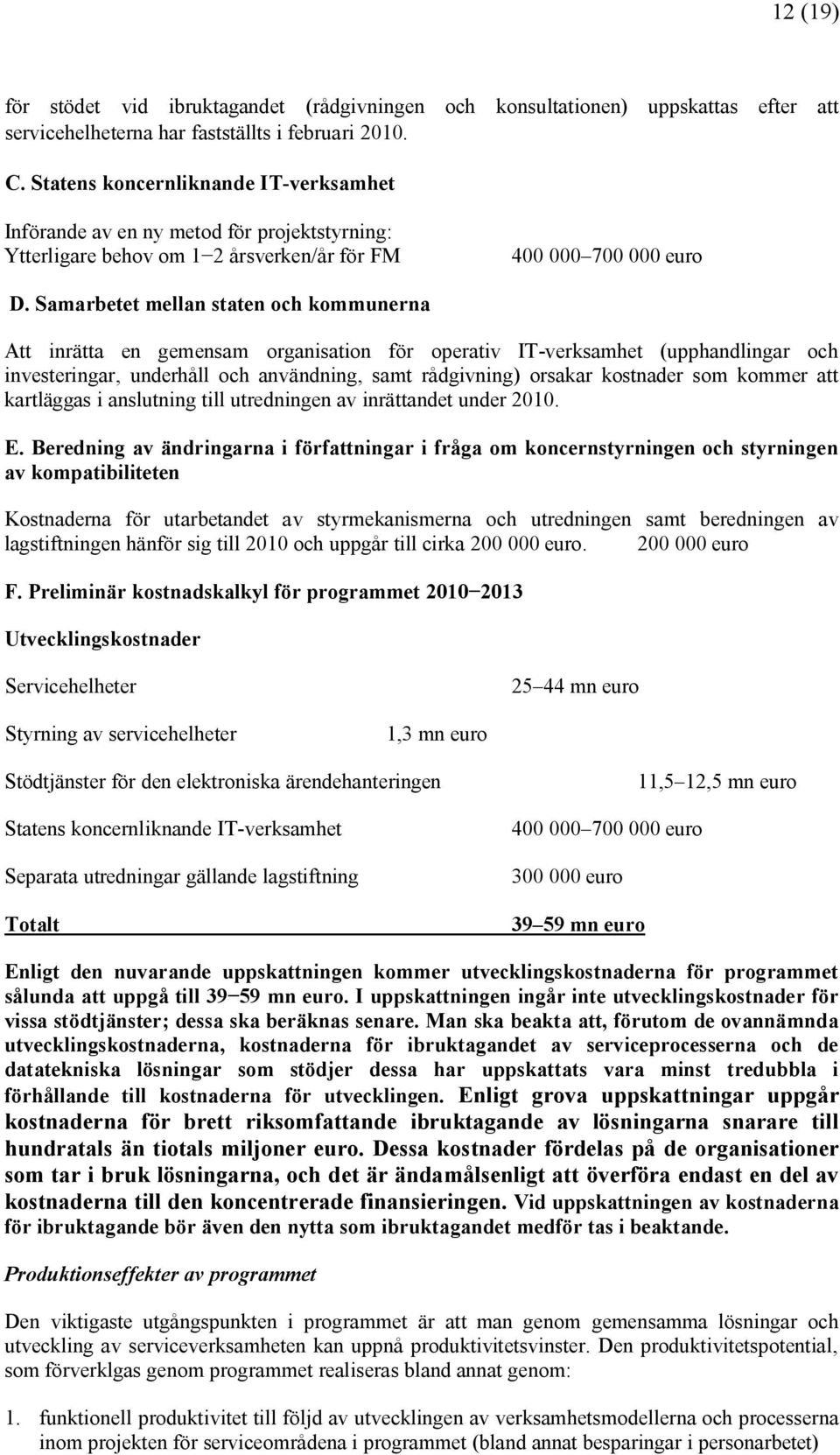 Samarbetet mellan staten och kommunerna Att inrätta en gemensam organisation för operativ IT-verksamhet (upphandlingar och investeringar, underhåll och användning, samt rådgivning) orsakar kostnader