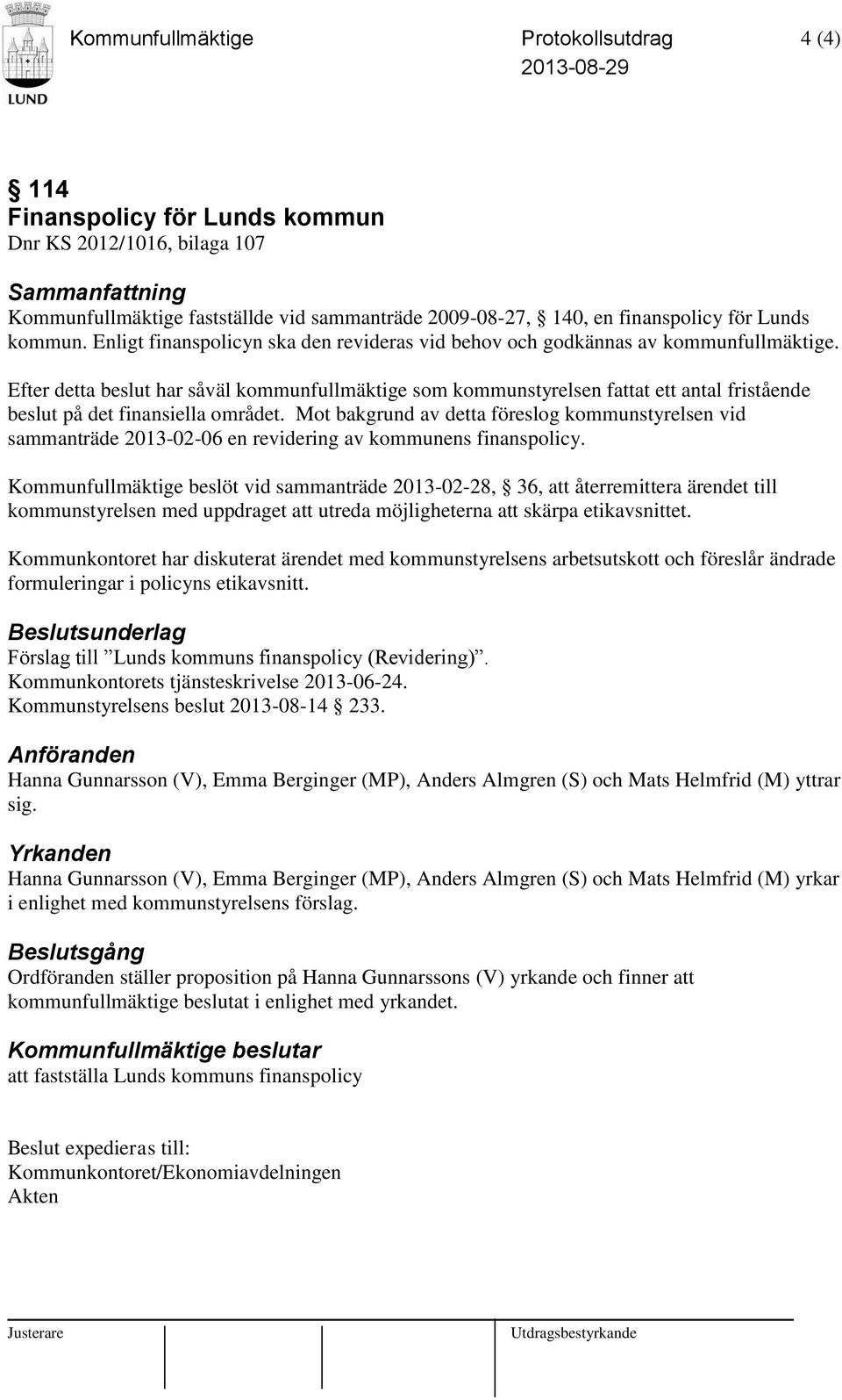 Efter detta beslut har såväl kommunfullmäktige som kommunstyrelsen fattat ett antal fristående beslut på det finansiella området.