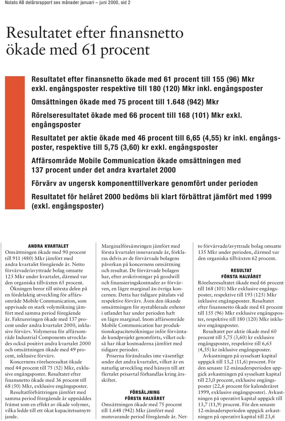 engångsposter Resultatet per aktie ökade med 46 procent till 6,65 (4,55) kr inkl. engångsposter, respektive till 5,75 (3,60) kr exkl.