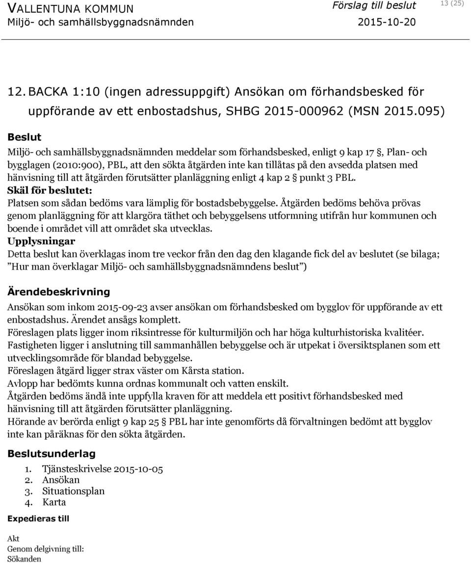 hänvisning till att åtgärden förutsätter planläggning enligt 4 kap 2 punkt 3 PBL. Skäl för beslutet: Platsen som sådan bedöms vara lämplig för bostadsbebyggelse.