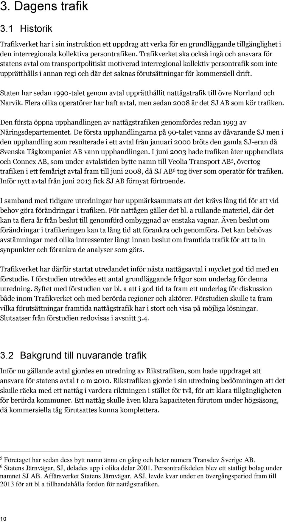 för kommersiell drift. Staten har sedan 1990-talet genom avtal upprätthållit nattågstrafik till övre Norrland och Narvik.