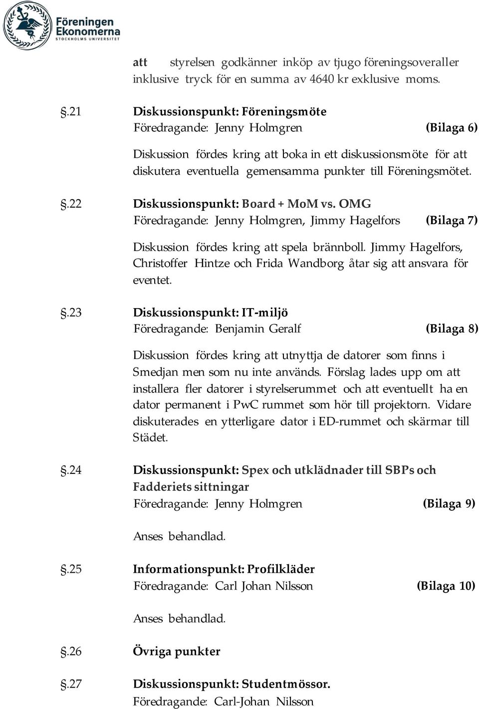 .22 Diskussionspunkt: Board + MoM vs. OMG Föredragande: Jenny Holmgren, Jimmy Hagelfors (Bilaga 7) Diskussion fördes kring att spela brännboll.