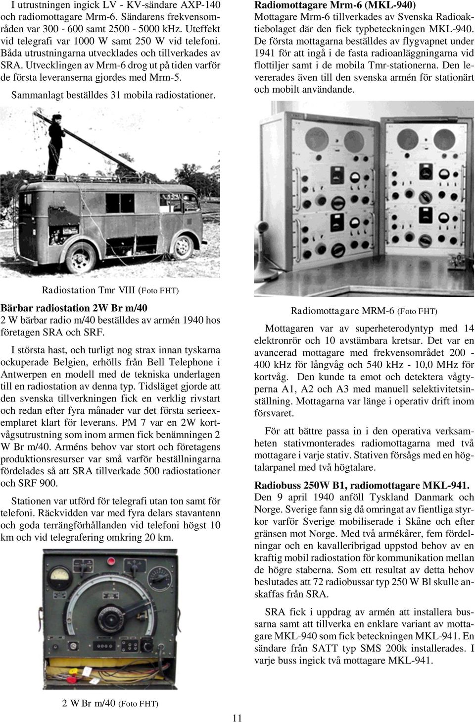 Radiomottagare Mrm-6 (MKL-940) Mottagare Mrm-6 tillverkades av Svenska Radioaktiebolaget där den fick typbeteckningen MKL-940.