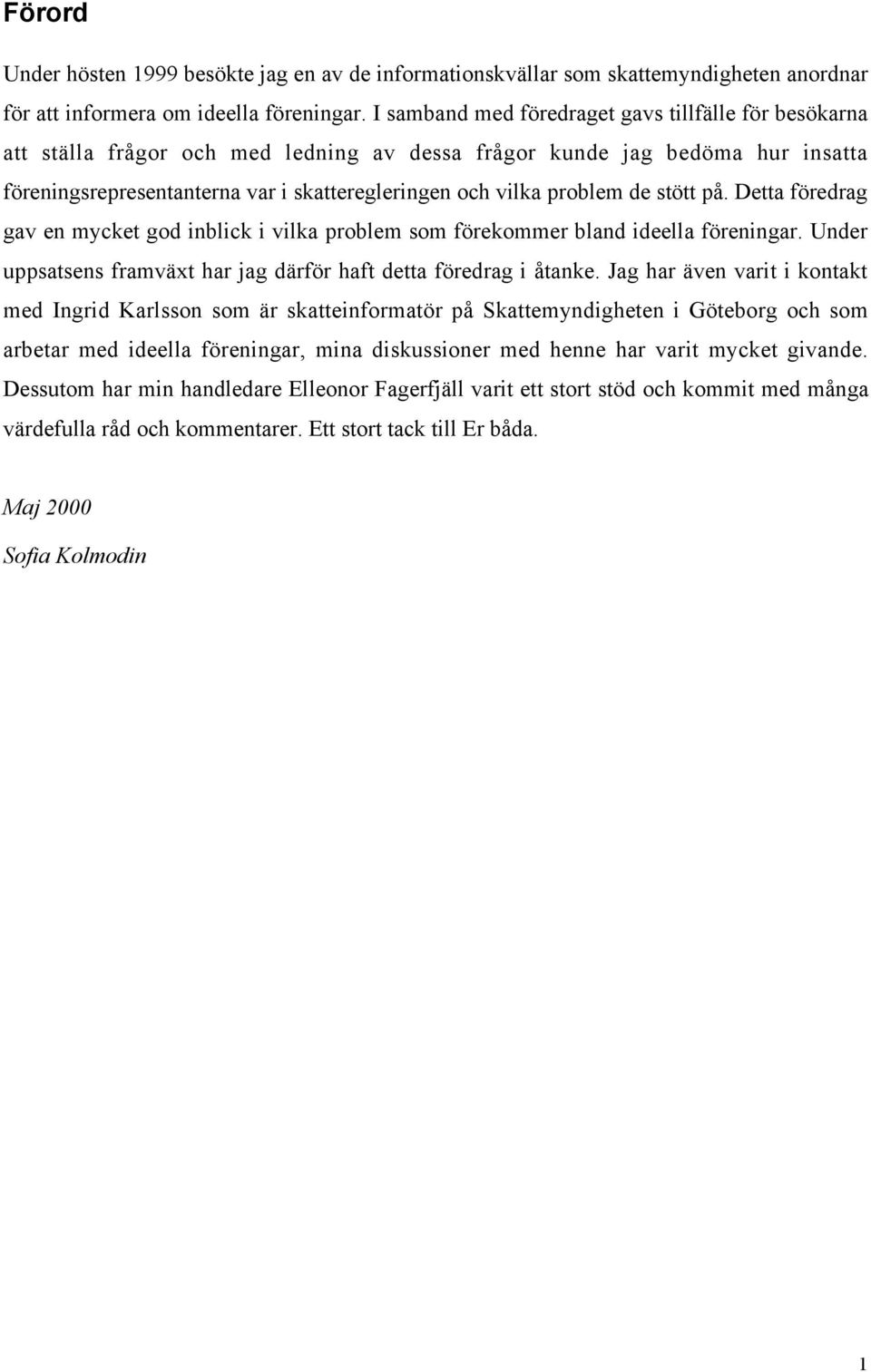 problem de stštt pœ. Detta fšredrag gav en mycket god inblick i vilka problem som fšrekommer bland ideella fšreningar. Under uppsatsens framvšxt har jag dšrfšr haft detta fšredrag i Œtanke.