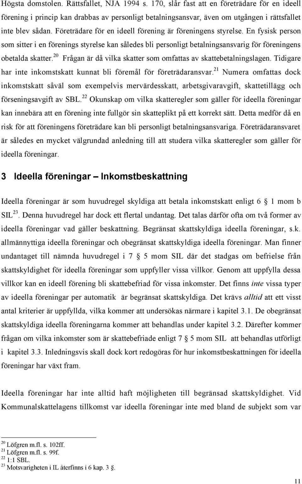 FšretrŠdare fšr en ideell fšrening Šr fšreningens styrelse. En fysisk person som sitter i en fšrenings styrelse kan sœledes bli personligt betalningsansvarig fšr fšreningens obetalda skatter.