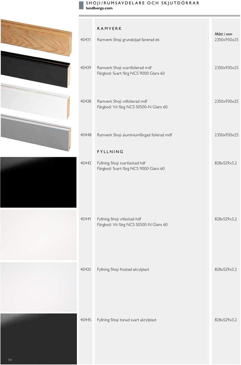 Glans 60 40438 Ramverk Shoji vitfolierad mdf 2350x930x25 Färgkod: Vit färg NCS S0500-N Glans 60 40448 Ramverk Shoji aluminiumfärgad folierad mdf 2350x930x25
