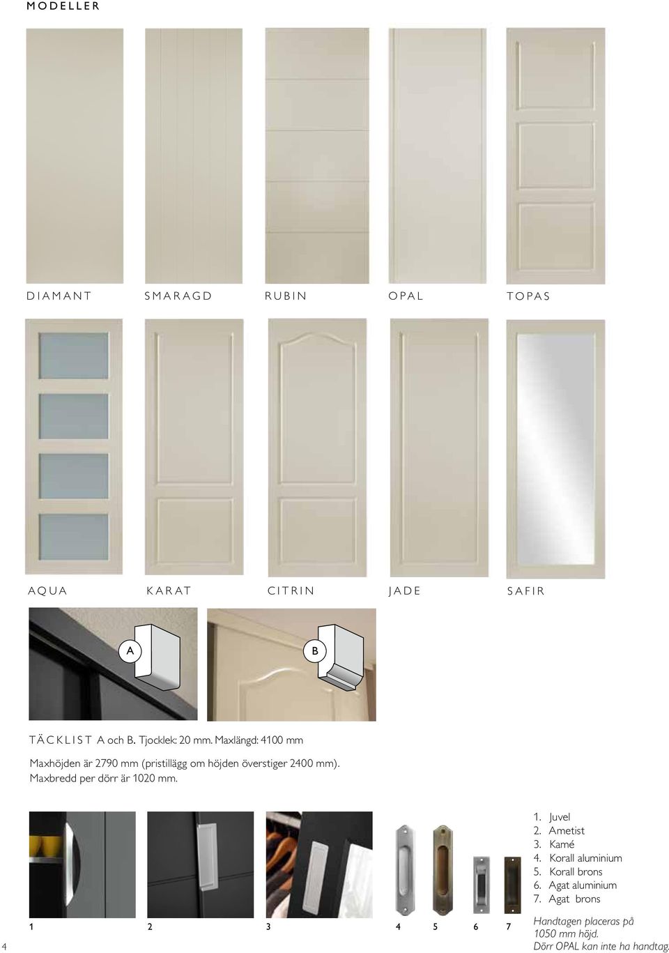 Maxbredd per dörr är 1020 mm. 8 4 1 2 3 4 5 6 7 1. Juvel 2. Ametist 3. Kamé 4. Korall aluminium 5.