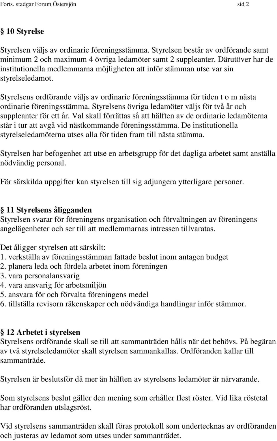 Styrelsens ordförande väljs av ordinarie föreningsstämma för tiden t o m nästa ordinarie föreningsstämma. Styrelsens övriga ledamöter väljs för två år och suppleanter för ett år.