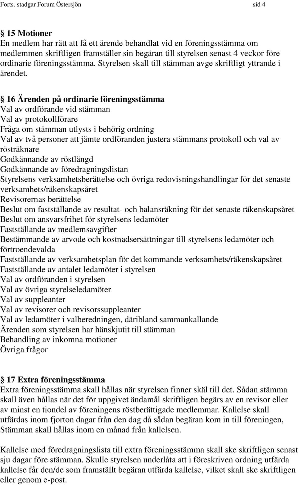 ordinarie föreningsstämma. Styrelsen skall till stämman avge skriftligt yttrande i ärendet.