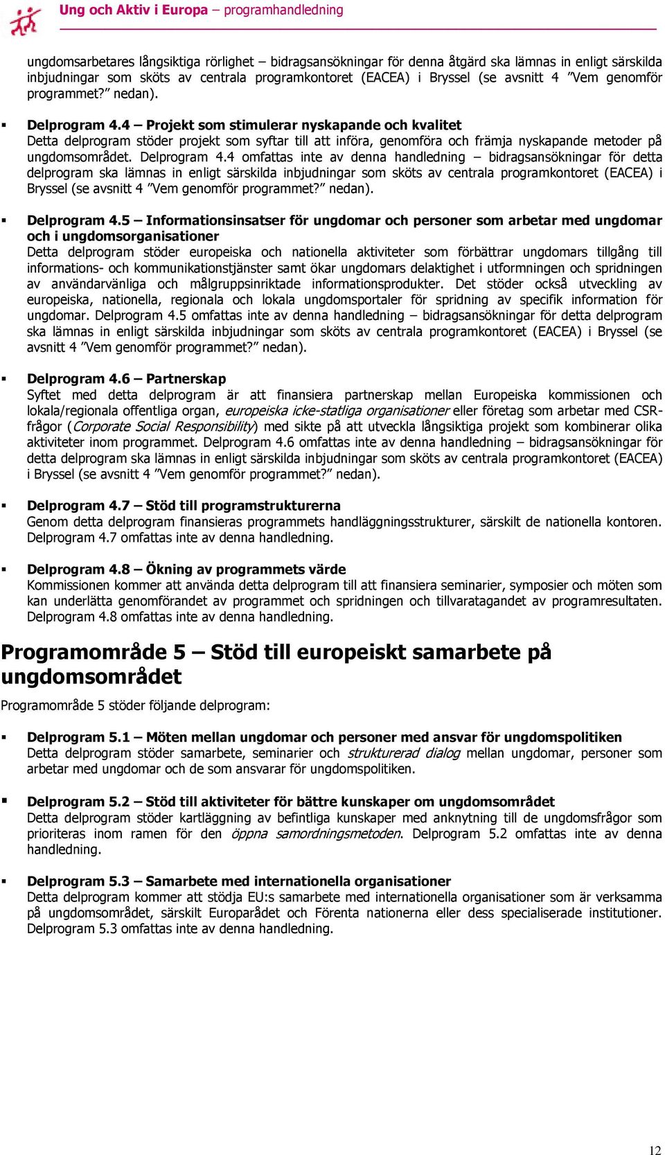 4 Projekt som stimulerar nyskapande och kvalitet Detta delprogram stöder projekt som syftar till att införa, genomföra och främja nyskapande metoder på ungdomsområdet. Delprogram 4.