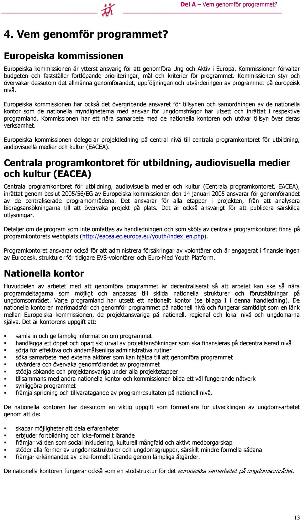 Kommissionen styr och övervakar dessutom det allmänna genomförandet, uppföljningen och utvärderingen av programmet på europeisk nivå.